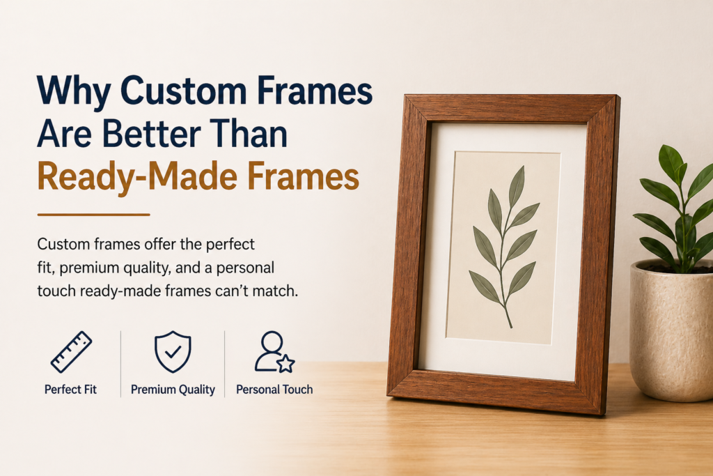 Why Custom Frames Are Better Than Ready-Made Frames | OM Frames & Decor